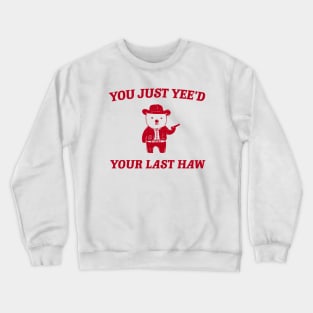 You Just Yee'd Your Last Haw funny bear meme Crewneck Sweatshirt